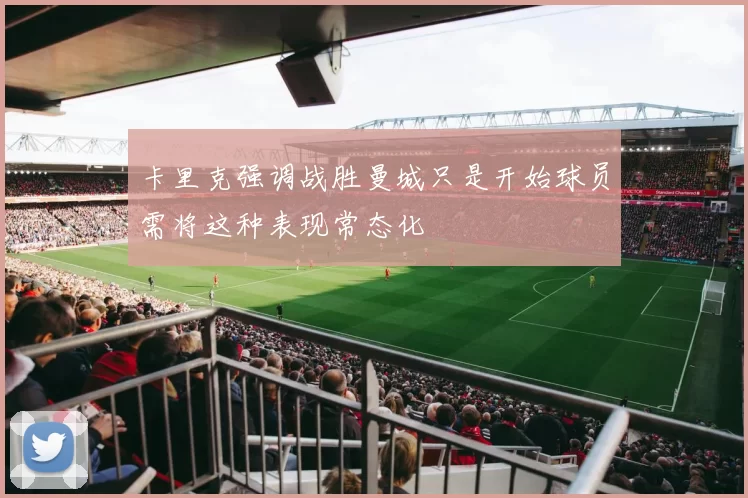 卡里克强调战胜曼城只是开始球员需将这种表现常态化